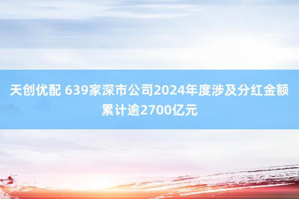 天创优配 639家深市公司2024年度涉及分红金额累计逾2700亿元