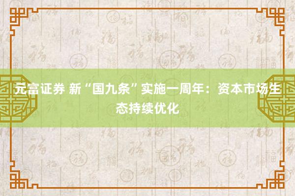 元富证券 新“国九条”实施一周年：资本市场生态持续优化