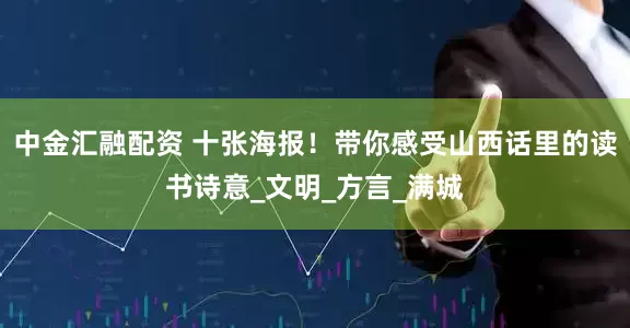 中金汇融配资 十张海报！带你感受山西话里的读书诗意_文明_方言_满城
