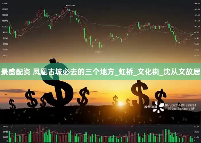 景盛配资 凤凰古城必去的三个地方_虹桥_文化街_沈从文故居