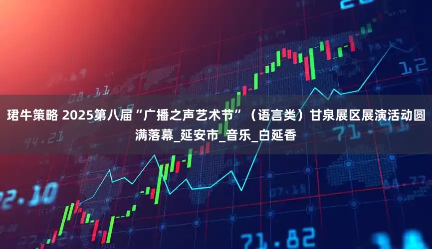 珺牛策略 2025第八届“广播之声艺术节”（语言类）甘泉展区展演活动圆满落幕_延安市_音乐_白延香