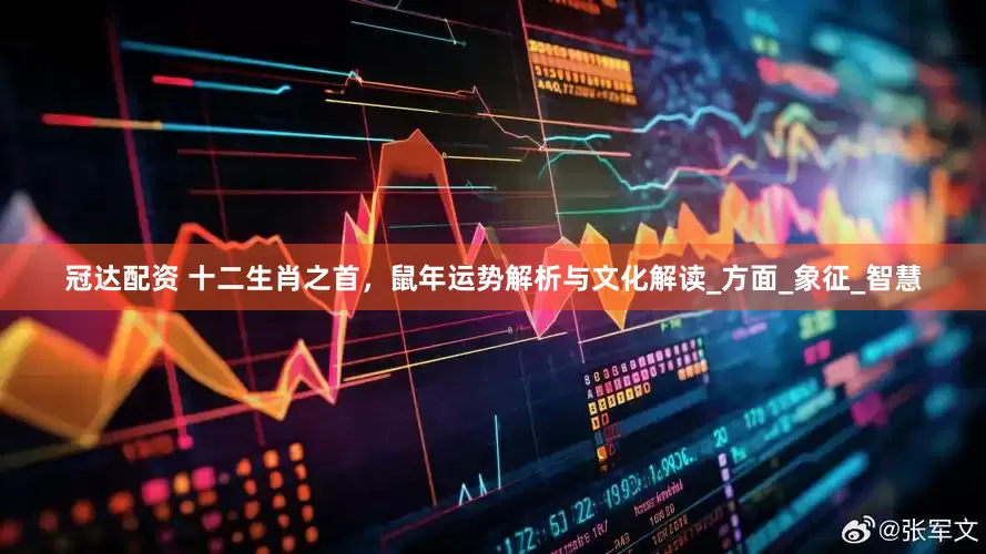冠达配资 十二生肖之首，鼠年运势解析与文化解读_方面_象征_智慧