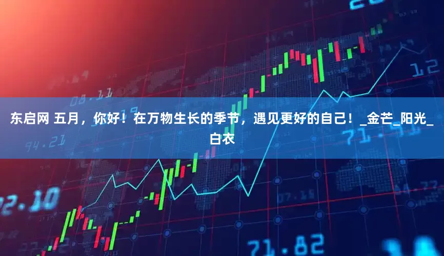 东启网 五月，你好！在万物生长的季节，遇见更好的自己！_金芒_阳光_白衣