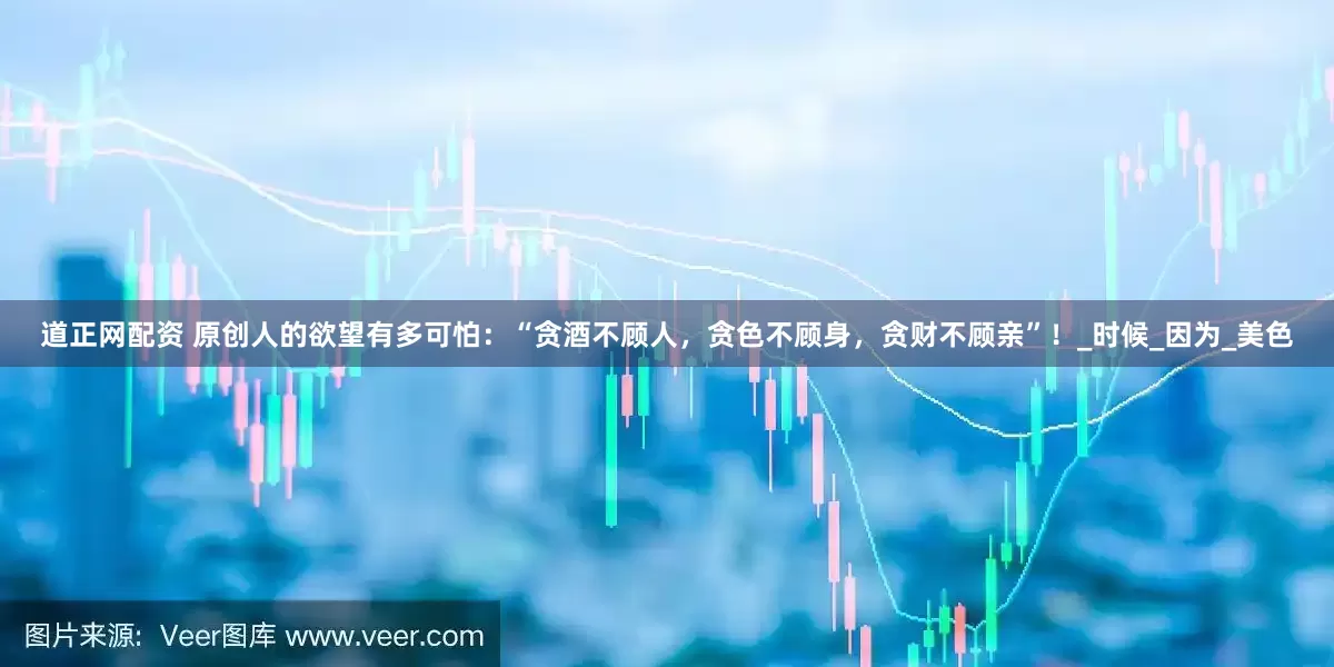 道正网配资 原创人的欲望有多可怕：“贪酒不顾人，贪色不顾身，贪财不顾亲”！_时候_因为_美色