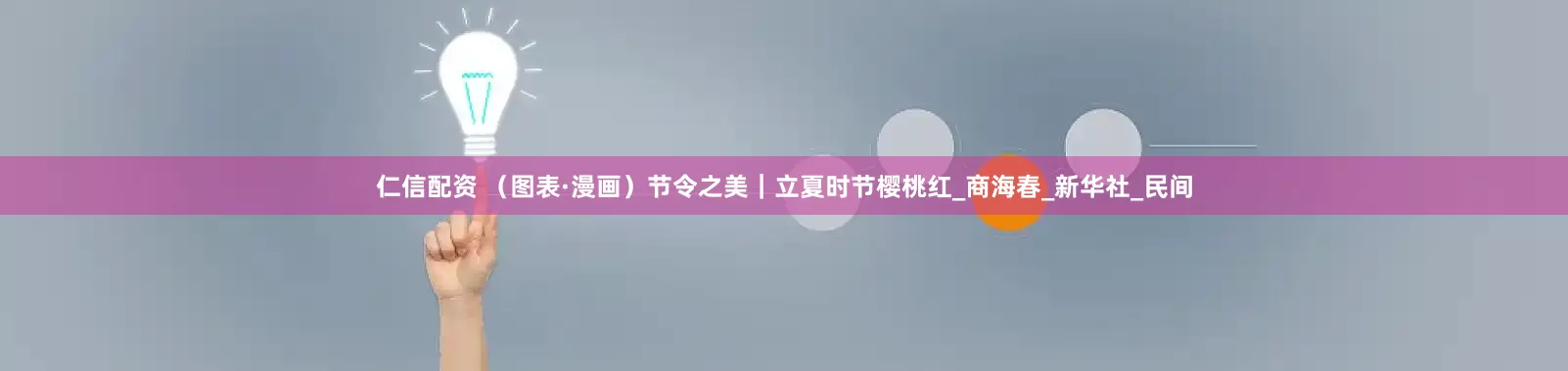 仁信配资 （图表·漫画）节令之美｜立夏时节樱桃红_商海春_新华社_民间