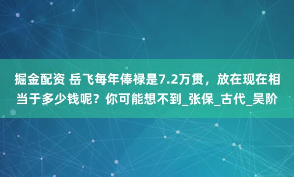 掘金配资 岳飞每年俸禄是7.2万贯，放在现在相当于多少钱呢？你可能想不到_张保_古代_吴阶