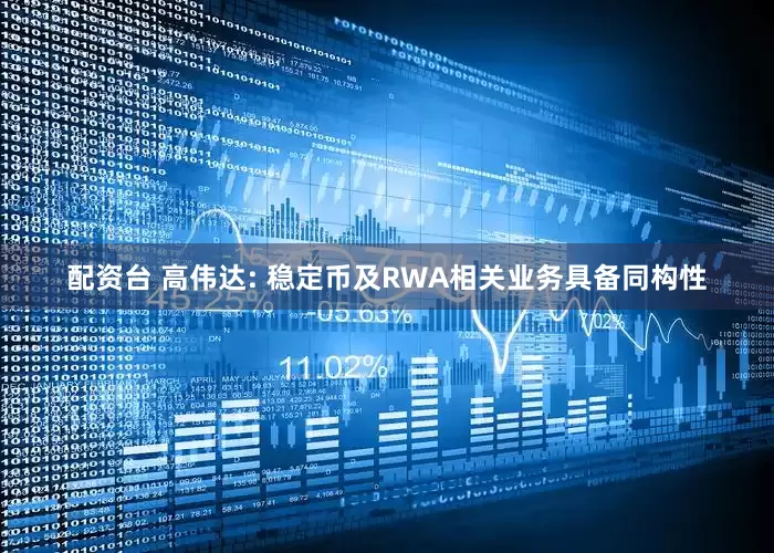 配资台 高伟达: 稳定币及RWA相关业务具备同构性
