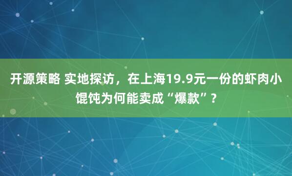开源策略 实地探访，在上海19.9元一份的虾肉小馄饨为何能卖成“爆款”？