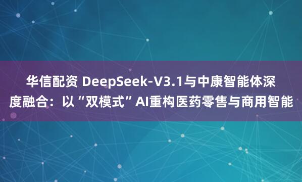 华信配资 DeepSeek-V3.1与中康智能体深度融合：以“双模式”AI重构医药零售与商用智能