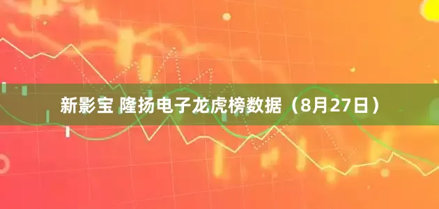 新影宝 隆扬电子龙虎榜数据（8月27日）