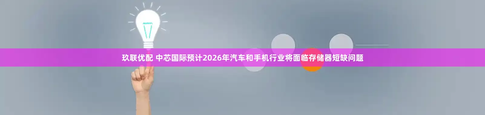 玖联优配 中芯国际预计2026年汽车和手机行业将面临存储器短缺问题
