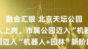 融金汇银 北京天坛公园扫地机器人上岗，市属公园迈入“机器人+园林”新阶段