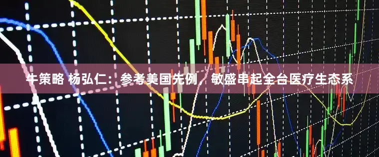 牛策略 杨弘仁：参考美国先例，敏盛串起全台医疗生态系